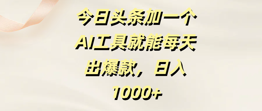 今日头条加一个AI工具就能每天出爆款，日入1000+-欧乐副业网