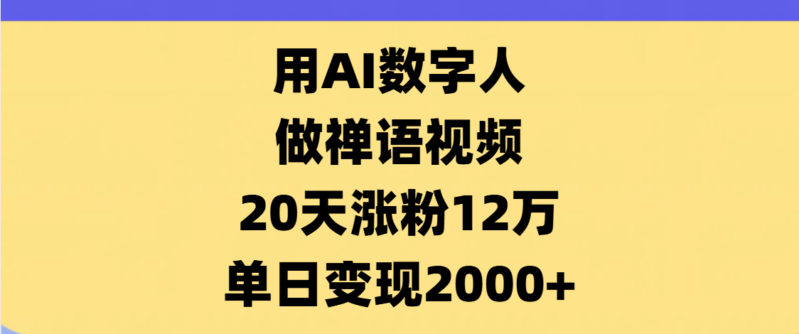 AI数字人，禅语视频，20天涨粉12万，单日变现2000+-欧乐副业网