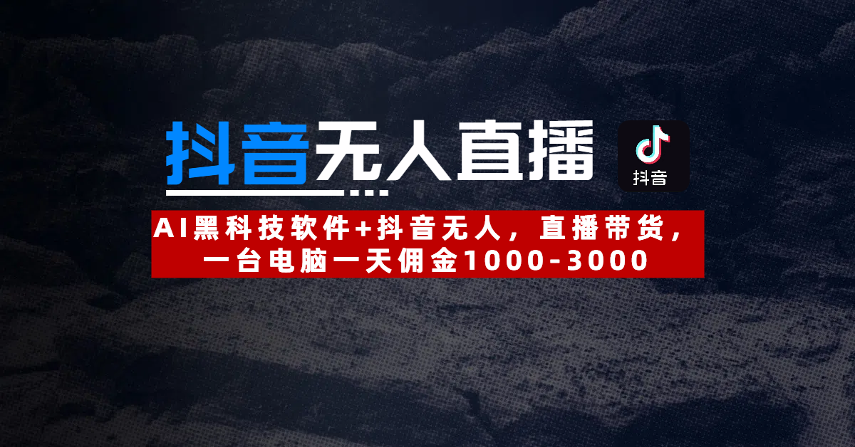【抖音无人直播】AI黑科技软件+抖音无人直播带货，一台电脑一天佣金1000-3000-欧乐副业网