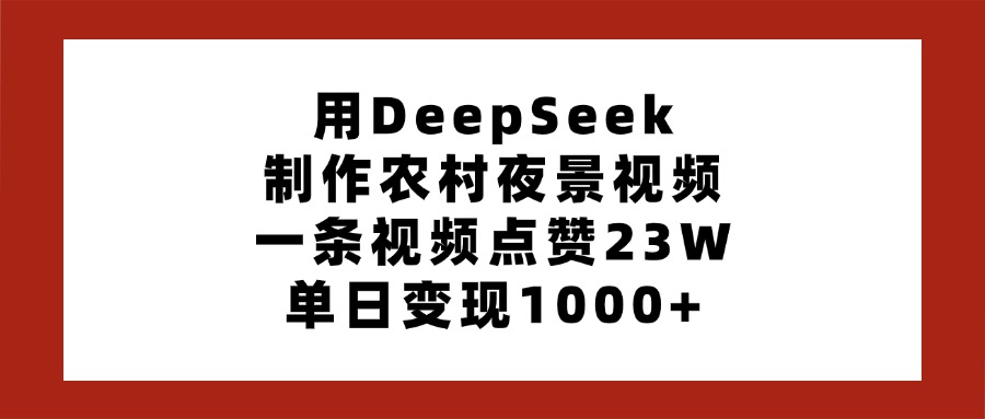 用DeepSeek制作农村夜景视频，一条视频点赞23W，单日变现1000+-欧乐副业网