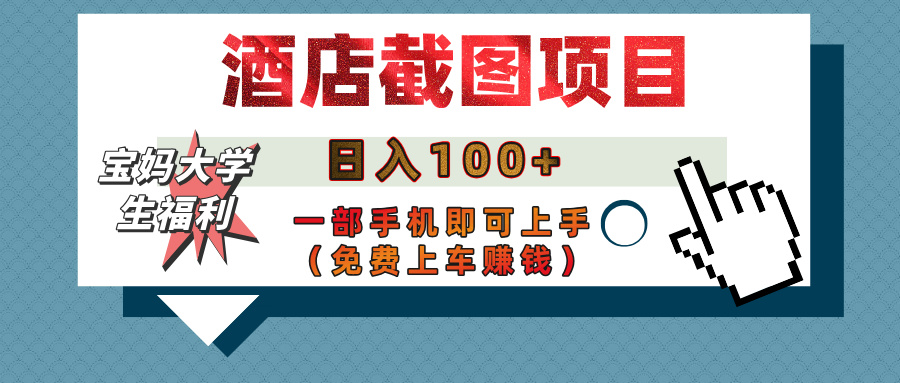 【宝妈大学生福利】酒店截图项目，日入100+，一部手机即可上手（免费上车赚钱）-欧乐副业网