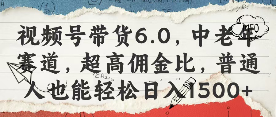 视频号带货6.0，中老年赛道，超高佣金比，普通人也能轻松日入1500+-欧乐副业网