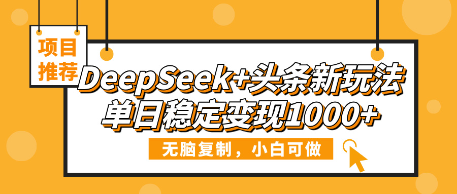 DeepSeek+头条新玩法，无脑复制，小白可做，单日稳定变现1000+-欧乐副业网