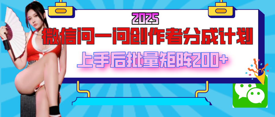 2025最新微信问一问创作者分成计划，上手后批量矩阵日入200+-欧乐副业网