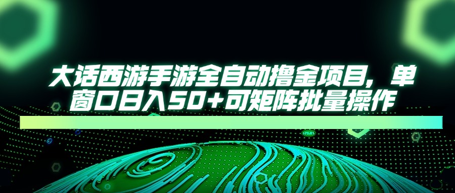 大话西游全自动撸金，单窗口日入50+可矩阵批量操作-欧乐副业网
