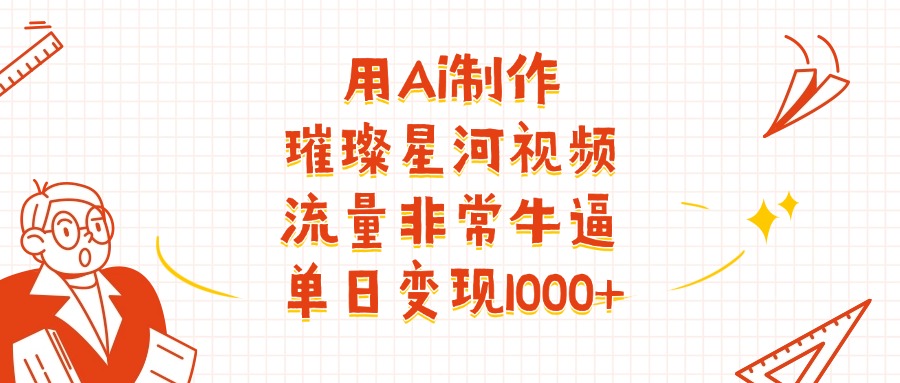 用Ai制作璀璨星河视频，流量非常牛逼，单日变现1000+-欧乐副业网