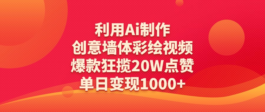 利用Ai制作创意墙体彩绘视频，爆款狂揽20W点赞，单日变现1000+-欧乐副业网