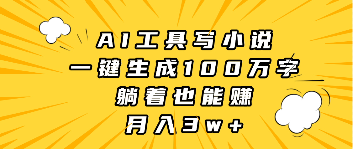 AI工具写小说，一键生成100万字，躺着也能赚，月入3w+-欧乐副业网