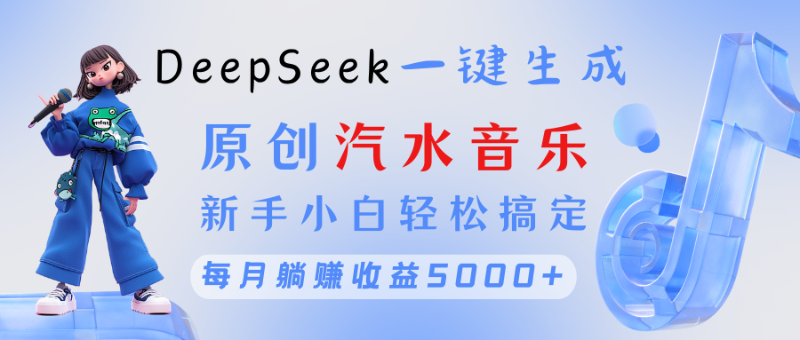 原创汽水音乐DeepSeek一键生成 新手小白轻松搞定 每月躺赚5000+-欧乐副业网