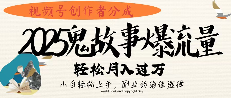 视频号创作者分成，2025年鬼故事爆流量，小白轻松上手，副业的绝佳选择，轻松月入过万-欧乐副业网