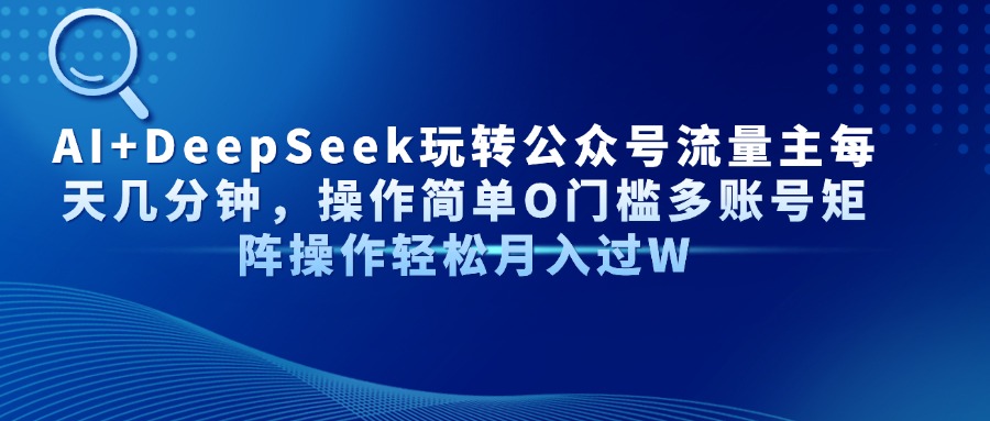 AI+DeepSeek玩转公众号流量主每天几分钟，操作简单O门槛多账号矩阵操作轻松月入过W-欧乐副业网