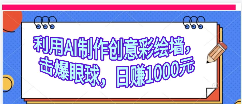 利用AI制作创意彩绘墙，流量200万，日变现1000元-欧乐副业网