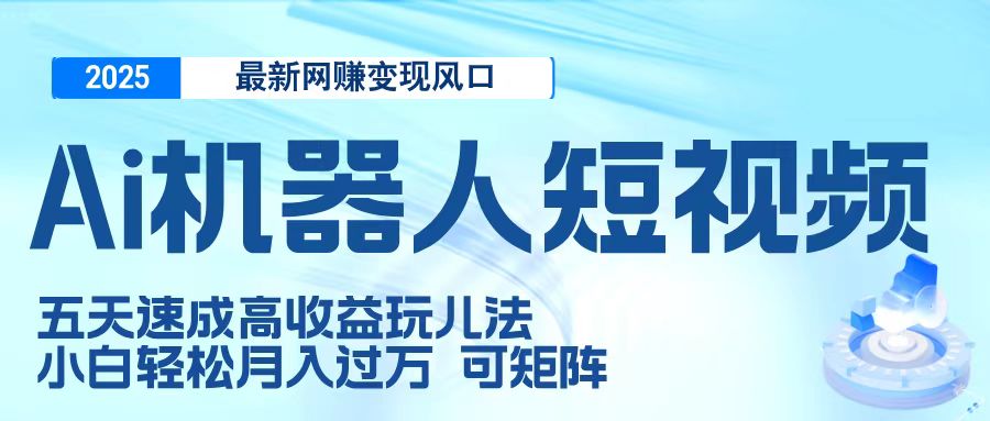 二零二五最新网赚变现风口，Ai 机器人短视频，五天速成高收益玩儿法，小白轻松月入过万，可矩阵-欧乐副业网