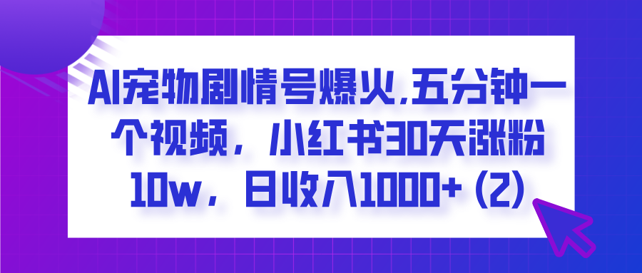  AI宠物剧情号爆火,五分钟一个视频，小红书30天涨粉10w，日收入1000+-欧乐副业网