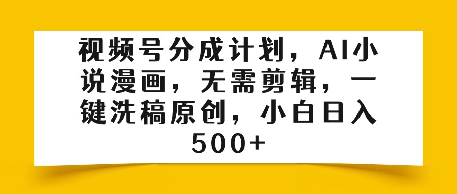 视频号分成计划，AI小说漫画，无需剪辑，一键洗稿原创，小白日入500+-欧乐副业网
