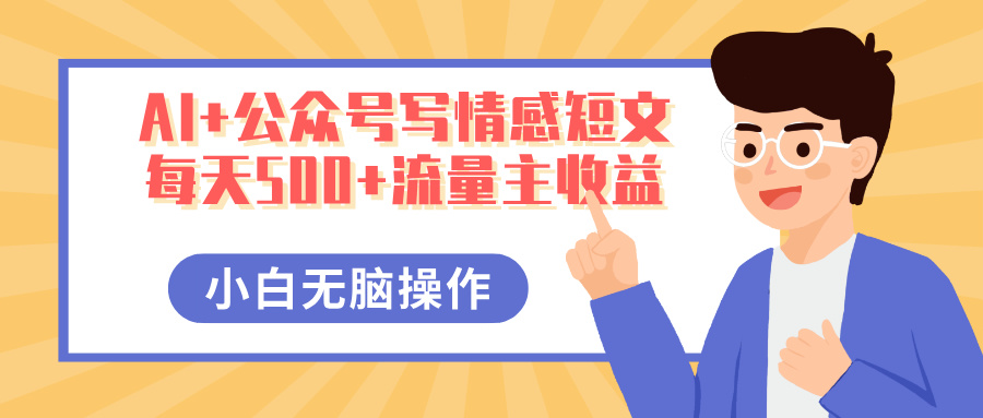 AI+公众号写情感短文，每天500+流量主收益，多号矩阵无脑操作，小白轻松上手，保姆级教程-欧乐副业网