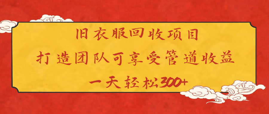 旧衣服回收项目打造团队可享受管道收益一天轻松300+-欧乐副业网