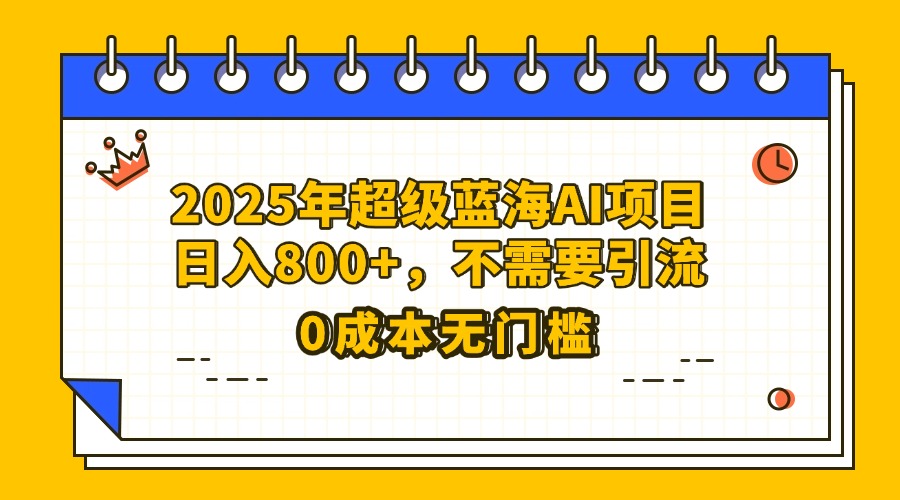 25年超级蓝海AI项目日入800+，不需要引流零成本-欧乐副业网
