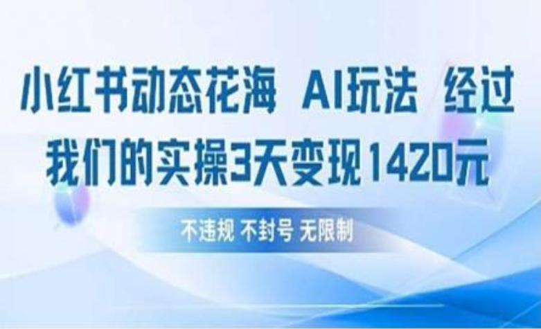 小红书动态花海AI玩法 我们实操3天变现1420-欧乐副业网