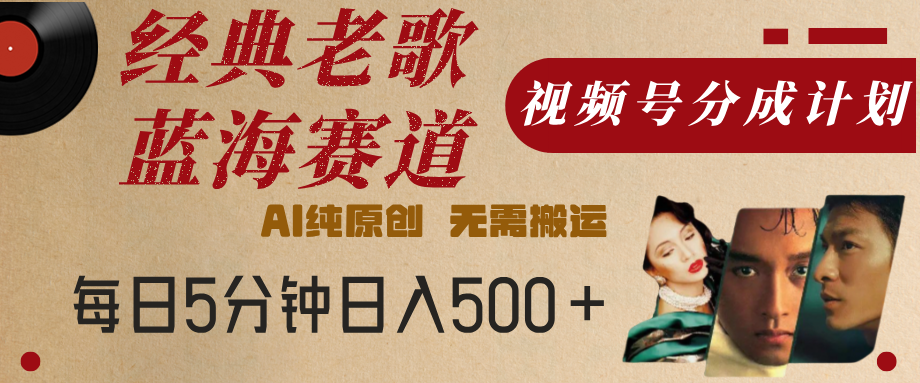 最新经典老歌赛道，视频号分成计划，收益拿到手软，AI纯原创，无需搬运，每天5分钟，单号日入500+-欧乐副业网