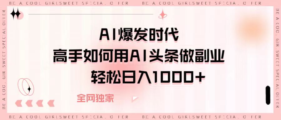 AI爆发时代，高手如何用AI头条做副业，轻松日入1000+-欧乐副业网