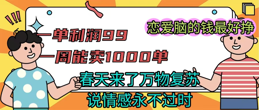 《一单利润99 一周能出1000单，春天来了，万物复苏，恋爱脑的钱最好赚》-欧乐副业网