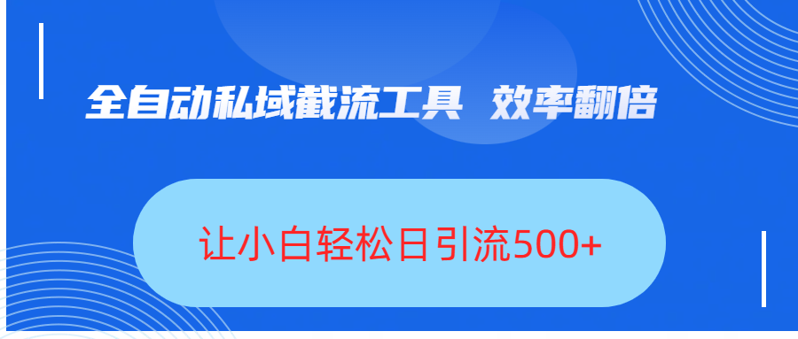 全自动私域截流工具，效率翻倍，让小白轻松日引流500+-欧乐副业网