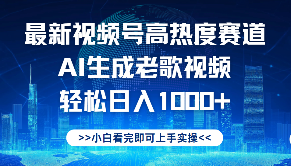 最新视频号高热度赛道，Ai生成老歌视频，小白也可轻松日入1000➕-欧乐副业网