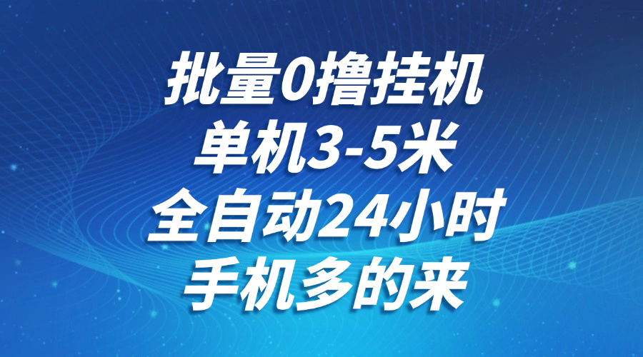 批量0撸全自动挂机，单机3-5米，全自动24小时，手机多的来，不养鸡，无风控，无网络限制-欧乐副业网