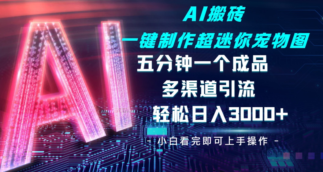 Ai 搬砖一键制作超迷你宠物图，五分钟一个成品，多渠道引流，轻松日入 3000-欧乐副业网