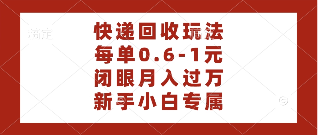 快递回收自助玩法，每单收益0.6到1元，闭眼也能月入一万，适合新手小白-欧乐副业网