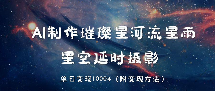 AI制作璀璨星河流星雨，星空延时摄影，单日变现1000+-欧乐副业网