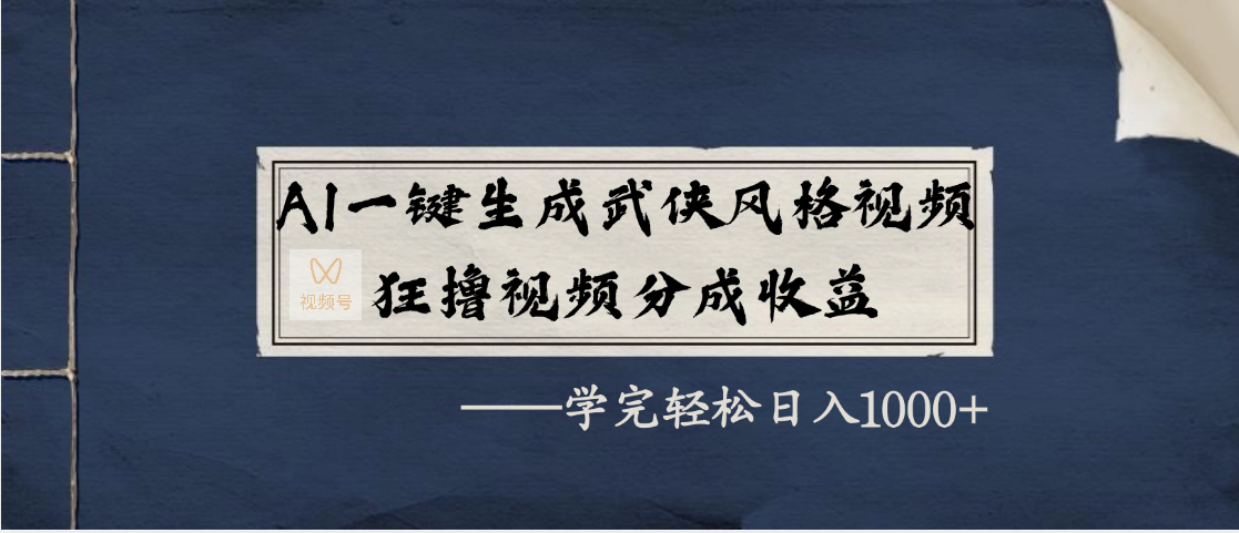 AI一键生成武侠风格视频，狂撸视频号分成收益，学完轻松日入1000+-欧乐副业网