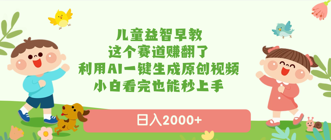 儿童益智早教，这个赛道赚翻了，利用AI一键生成原创视频，日入2000+，小白看完也能秒上手-欧乐副业网