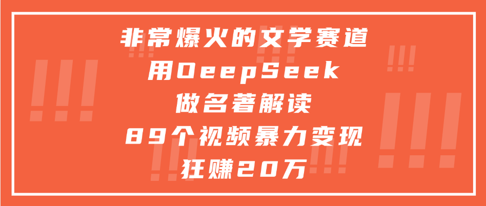 非常爆火的文学赛道，用deepseek做名著解读， 89个视频暴力变现狂赚20万-欧乐副业网