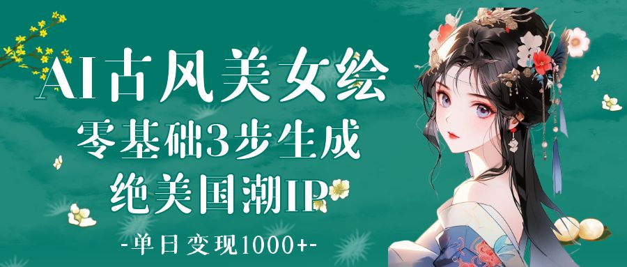 AI古风美女绘：零基础3步生成绝美国潮IP 单日变现1000+-欧乐副业网