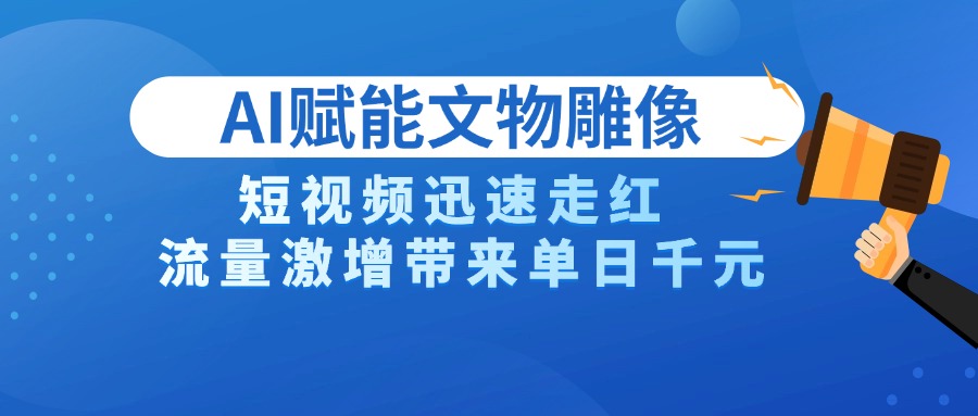 AI技术赋能文物雕像创作，短视频迅速走红，流量激增带来单日千元-欧乐副业网