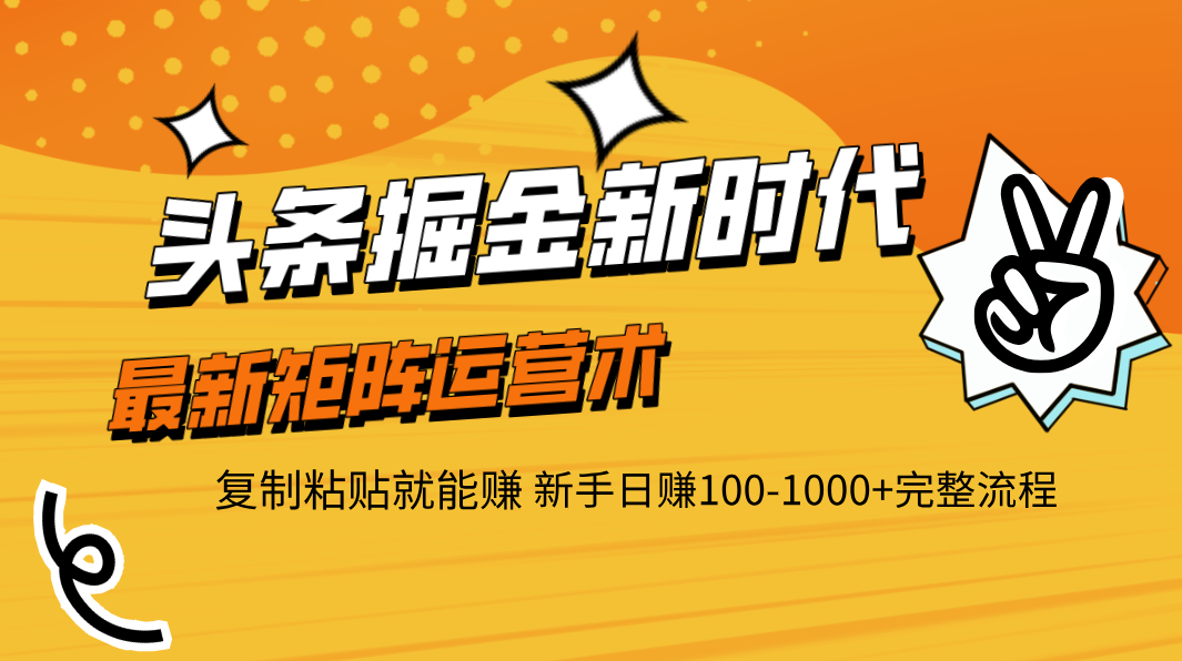 头条掘金新时代 最新矩阵运营术 复制粘贴就能赚 新手日赚100-1000+完整流程-欧乐副业网