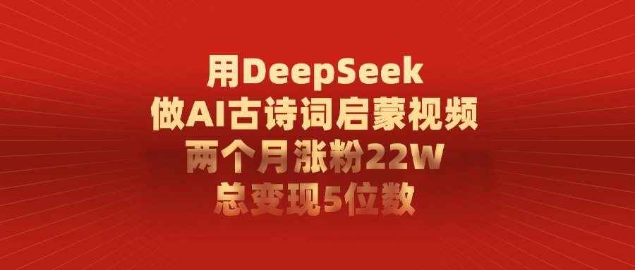用DeepSeek制作AI古诗词启蒙视频，两个月涨粉22W，总变现5位数-欧乐副业网