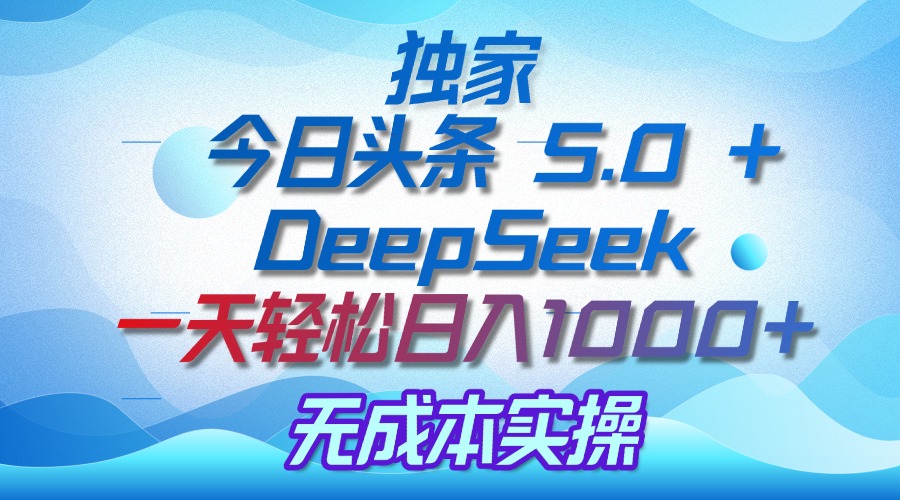 独家揭秘：今日头条 5.0 和 DeepSeek，无成本日入 1000 + 的实操秘诀-欧乐副业网