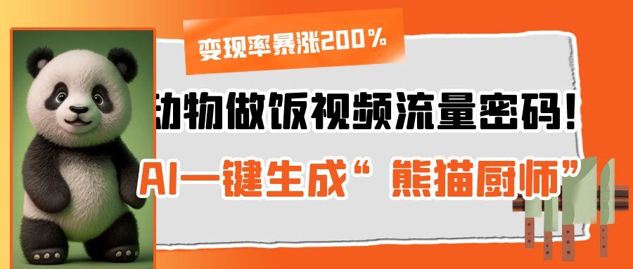 动物做饭视频流量密码！AI一键生成“熊猫厨师”，变现率暴涨200%-欧乐副业网