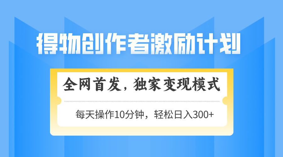 得物创作者激励，独家变现模式，轻松上手，日入3张+ 可矩阵、可放大-欧乐副业网