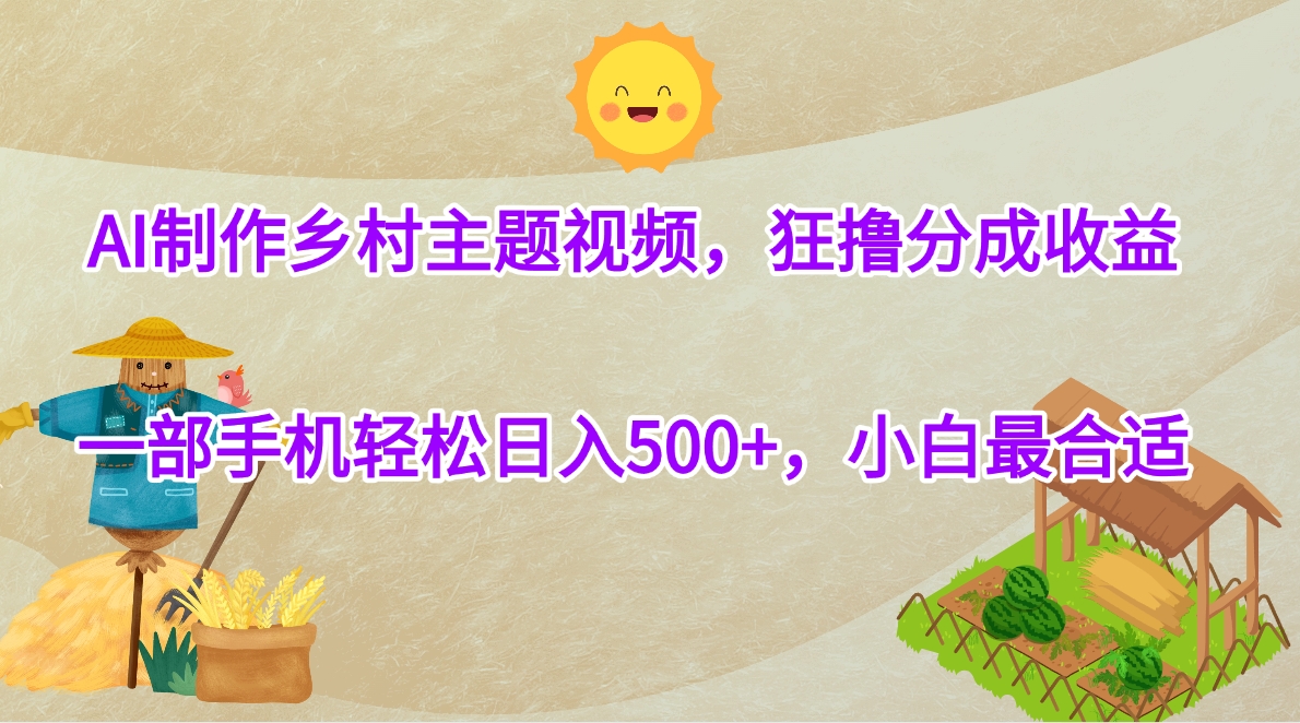 AI制作乡村主题视频，狂撸分成收益，一部手机轻松日入500+，小白最合适-欧乐副业网