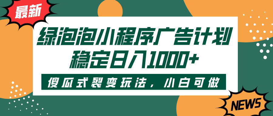 绿泡泡小程序广告计划，傻瓜式裂变玩法，稳定日入1000+-欧乐副业网