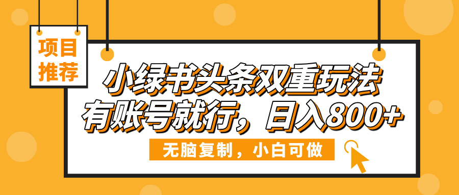 小绿书头条双重玩法，有账号就行，日入800+-欧乐副业网