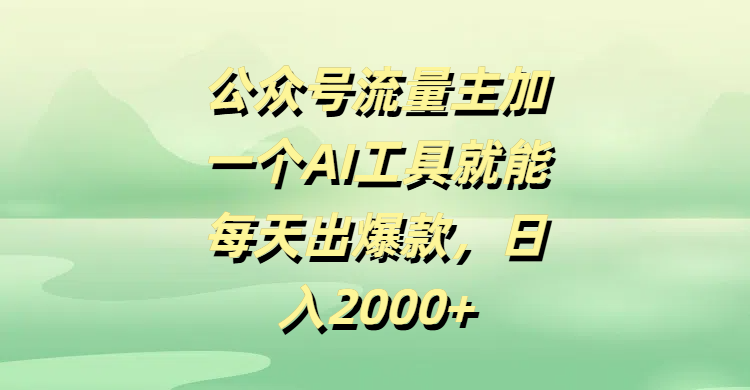 公众号流量主加一个AI工具就能每天出爆款，日入2000+-欧乐副业网