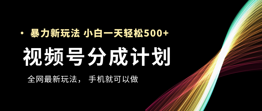 视频号分成计划，全网最暴力玩法，新手一天也能轻松500+-欧乐副业网