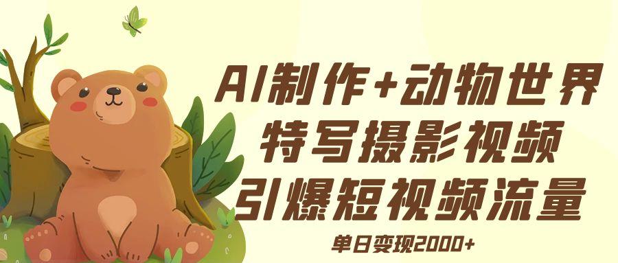 AI制作动物世界特写摄影视频+引爆短视频流量+单日变现2000+-欧乐副业网
