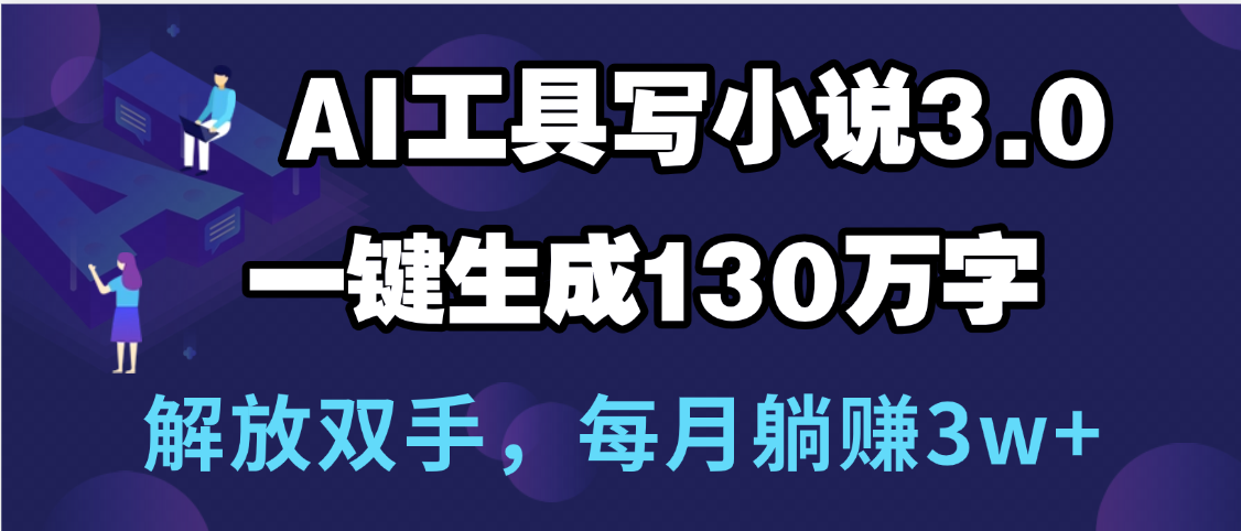 用AI工具写小说3.0，一键生成130万字，解放双手，每月躺赚3w+-欧乐副业网