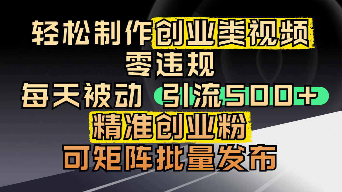 轻松制作创业类视频，零违规，每天被动引流 500 + 精准创业粉，可矩阵批量发布-欧乐副业网